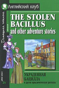  Украденная бацилла и другие приключенческие рассказы / The Stolen Bacillus and Other Adventure Stories 978-5-8112-2643-6
