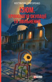 Григоренко Костянтин Ізюм. Хронологія окупації та звільнення 9786175515501
