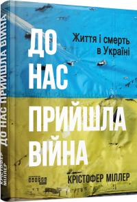 Міллер Крістофер До нас прийшла війна. Життя і смерть в Україні 9786175222737