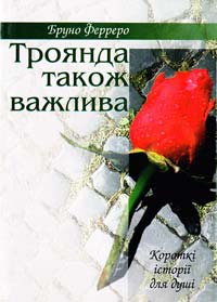 Ферреро Бруно Троянда також важлива: Короткі історії для душі 966-561-222-0, 978-966-561-222-3