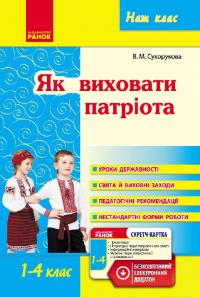 Сухорукова В.М. Наш клас: Як виховати патріота. 1-4 класи 