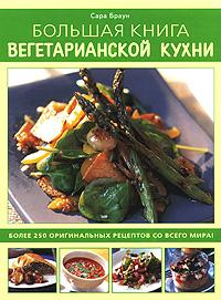 Сара Браун Большая книга вегетарианской кухни 978-5-91906-002-4, 978-5-91906-028-4, 0-276-42978-8