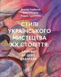 Тараненко Андрій, Горбачов Дмитро, Магдиш Ірина Стилі українського мистецтва XX століття: ар-нуво, ар-деко, авангард 9786178386238