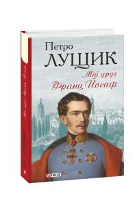 Лущик Петро Мій друг Франц Йосиф 978-966-03-8912-0