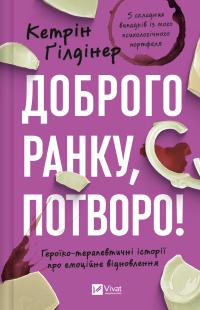 Гілдінер Кетрін Доброго ранку, потворо! Героїко-терапевтичні історії про емоційне відновлення 9786171706705