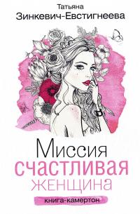 Зинкевич-Евстигнеева Татьяна Миссия: Счастливая женщина: книга-камертон. Сказкотерапия для девушек и женщин 978-5-17-101670-8