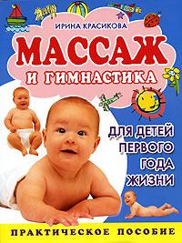 Ирина Красикова Массаж и гимнастика для детей первого года жизни 978-5-17-043500-5, 978-5-9725-0887-7