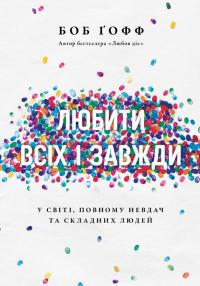 Гофф Боб Любити всіх і завжди у світі, повному невдач та складних людей 978-966-938-678-6