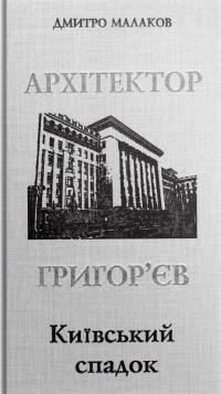 Малаков Дмитро Архітектор Григор’єв. Київський спадок 978-966-8825-64-4