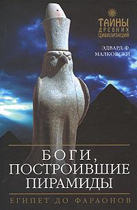 Эдвард Ф. Малковски Боги, построившие пирамиды. Египет до фараонов 978-5-699-25819-2