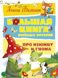 Балинт Агнеш Большая книга весёлых историй про Изюмку и гнома 978-5-389-15347-9