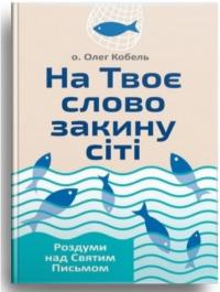 Кобель Олег о. На Твоє слово закину сіті. Роздуми над Святим Письмом 978-966-9383-44-0