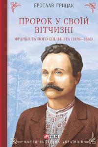 Грицак Ярослав Пророк у своїй Вітчизні. Франко та його спільнота (1856 — 1886) 9786178493813