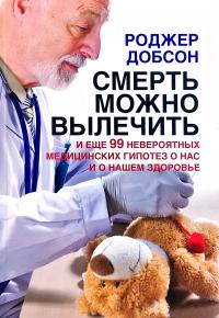 Смерть можно вылечить и еще 99 невероятных медицинских гипотез о нас и нашем здоровье 978-5-98124-375-2