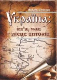 Воляник В. Україна: ім’я, час і місце витоків 978-966-07-2069-5