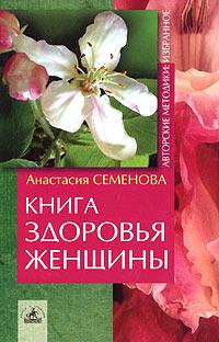 Анастасия Семенова Книга здоровья женщины 5-94371-507-х