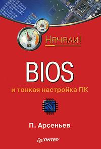 П. Арсеньев BIOS и тонкая настройка ПК 978-5-388-00202-0