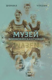 Угрешич Дубравка Музей безумовної капітуляції 978-617-614-307-9