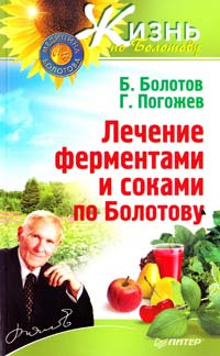Борис Болотов, Глеб Погожев Лечение ферментами и соками по Болотову 978-5-459-01676-5